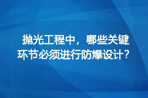 抛光工程中，哪些关键环节必须进行防爆设计？