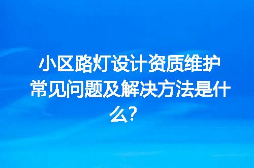 小区路灯设计资质维护常见问题及解决方法是什么？