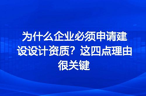 为什么企业必须申请建设设计资质？这四点理由很关键