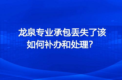 龙泉专业承包丢失了该如何补办和处理？