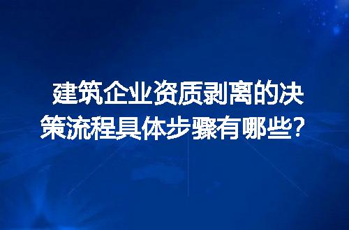 建筑企业资质剥离的决策流程具体步骤有哪些？