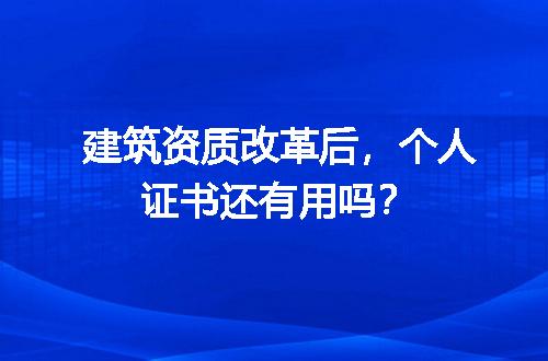 建筑资质改革后，个人证书还有用吗？