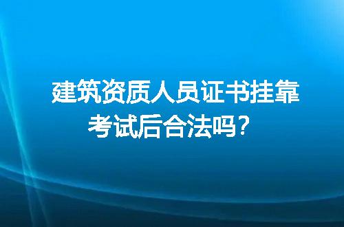 建筑资质人员证书挂靠考试后合法吗？