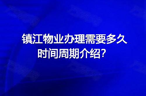 镇江物业办理需要多久时间周期介绍？