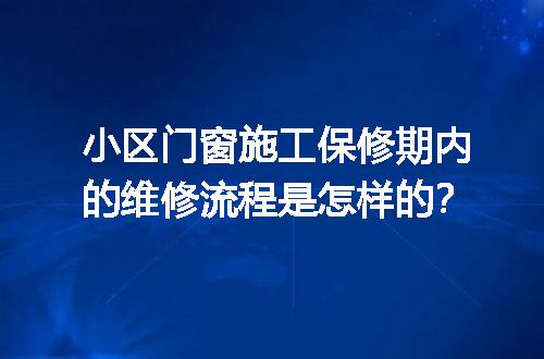 小区门窗施工保修期内的维修流程是怎样的？