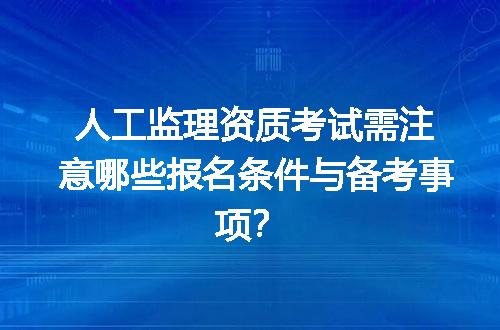 人工监理资质考试需注意哪些报名条件与备考事项？