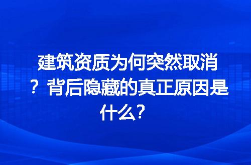 建筑资质为何突然取消？背后隐藏的真正原因是什么？
