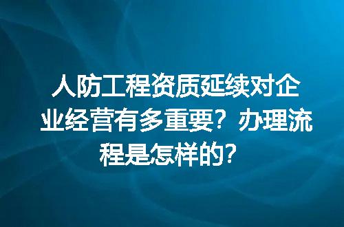 人防工程资质延续对企业经营有多重要？办理流程是怎样的？