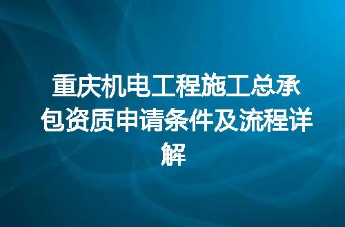 重庆机电工程施工总承包资质申请条件及流程详解
