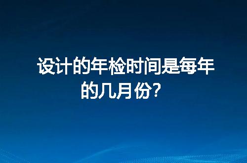 设计的年检时间是每年的几月份？