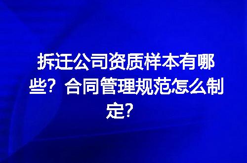 拆迁公司资质样本有哪些？合同管理规范怎么制定？