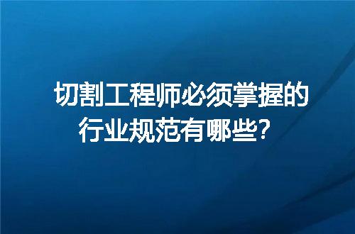 切割工程师必须掌握的行业规范有哪些？