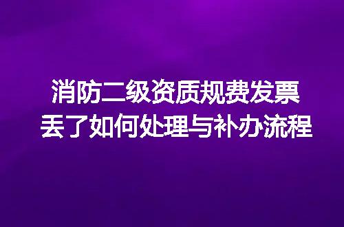 消防二级资质规费发票丢了如何处理与补办流程