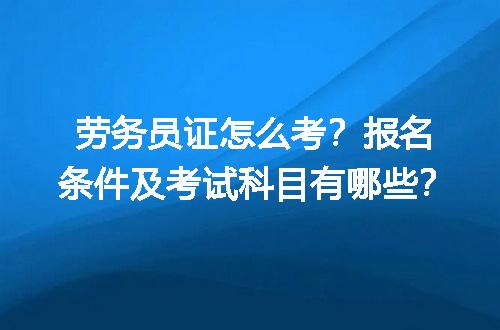 劳务员证怎么考？报名条件及考试科目有哪些？