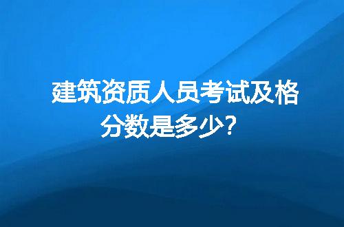 建筑资质人员考试及格分数是多少？