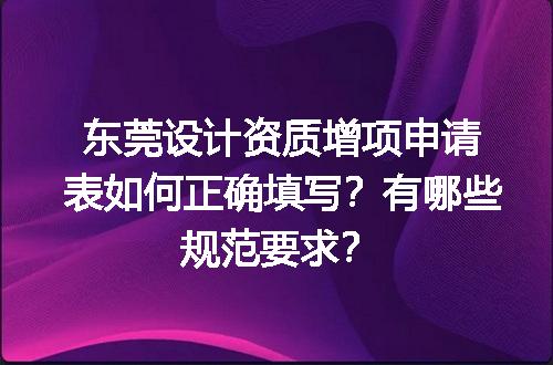 东莞设计资质增项申请表如何正确填写？有哪些规范要求？