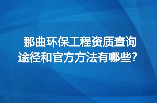 那曲环保工程资质查询途径和官方方法有哪些？