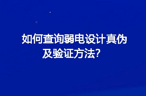 如何查询弱电设计真伪及验证方法？