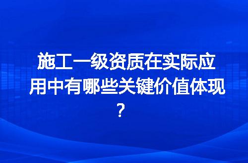施工一级资质在实际应用中有哪些关键价值体现？