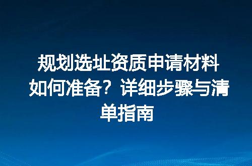 规划选址资质申请材料如何准备？详细步骤与清单指南