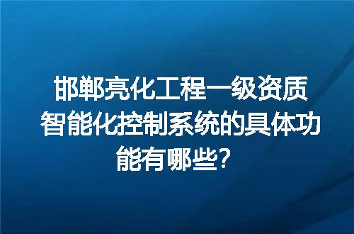 邯郸亮化工程一级资质智能化控制系统的具体功能有哪些？