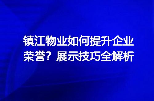 镇江物业如何提升企业荣誉？展示技巧全解析