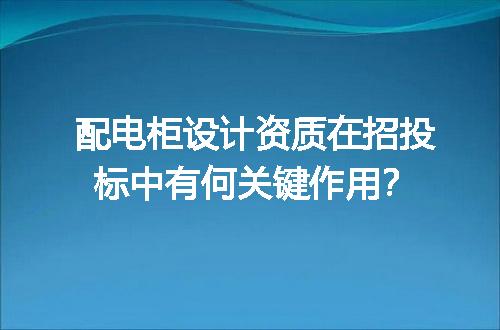 配电柜设计资质在招投标中有何关键作用？