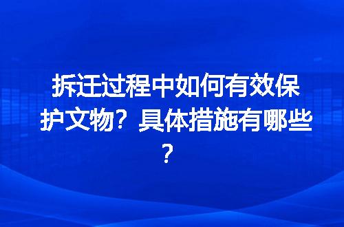拆迁过程中如何有效保护文物？具体措施有哪些？