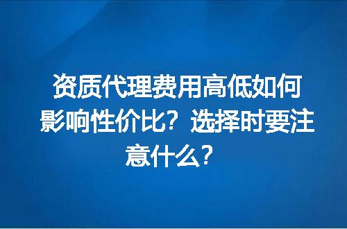 资质代理费用高低如何影响性价比？选择时要注意什么？