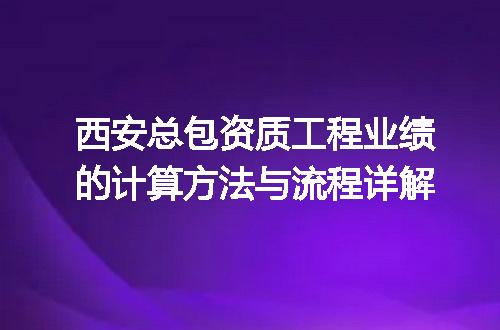 西安总包资质工程业绩的计算方法与流程详解