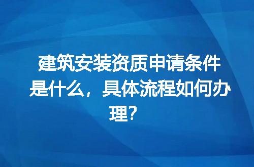 建筑安装资质申请条件是什么，具体流程如何办理？