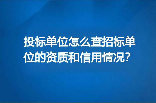 投标单位怎么查招标单位的资质和信用情况？