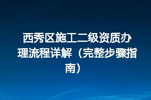 西秀区施工二级资质办理流程详解（完整步骤指南）