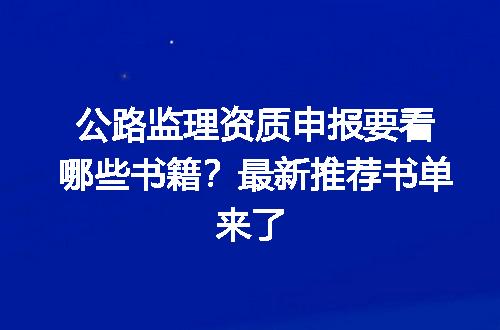 公路监理资质申报要看哪些书籍？最新推荐书单来了