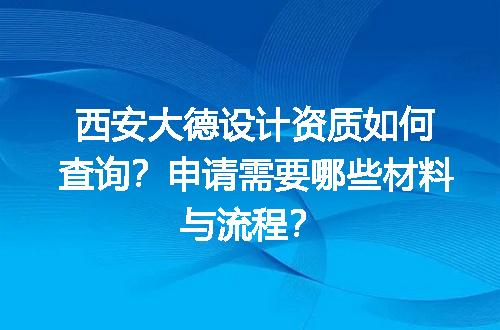 西安大德设计资质如何查询？申请需要哪些材料与流程？