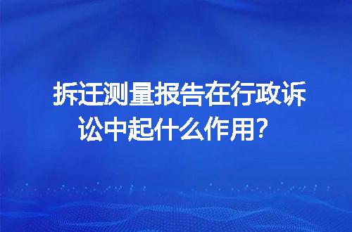 拆迁测量报告在行政诉讼中起什么作用？
