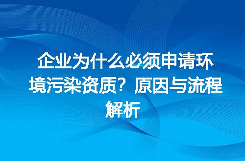 企业为什么必须申请环境污染资质？原因与流程解析