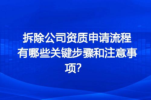 拆除公司资质申请流程有哪些关键步骤和注意事项？