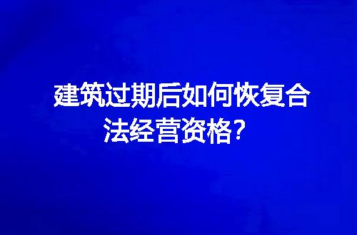 建筑过期后如何恢复合法经营资格？