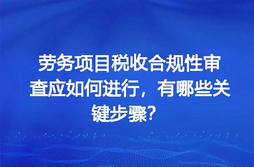劳务项目税收合规性审查应如何进行，有哪些关键步骤？