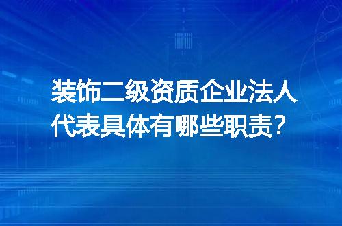 装饰二级资质企业法人代表具体有哪些职责？