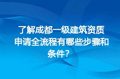 了解成都一级建筑资质申请全流程有哪些步骤和条件？