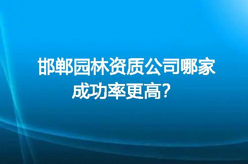 邯郸园林资质公司哪家成功率更高？