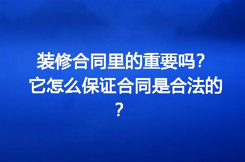 装修合同里的重要吗？它怎么保证合同是合法的？