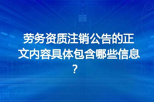 劳务资质注销公告的正文内容具体包含哪些信息？