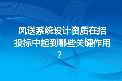 风送系统设计资质在招投标中起到哪些关键作用？