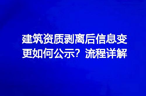 建筑资质剥离后信息变更如何公示？流程详解