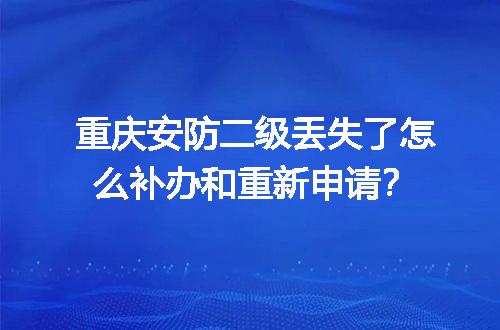 重庆安防二级丢失了怎么补办和重新申请？