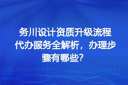 务川设计资质升级流程代办服务全解析，办理步骤有哪些？