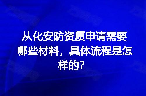 从化安防资质申请需要哪些材料，具体流程是怎样的？